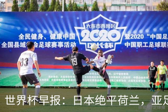 世界杯早报：日本绝平荷兰，亚足联球队仍不败 德国7-1大胜库拉索