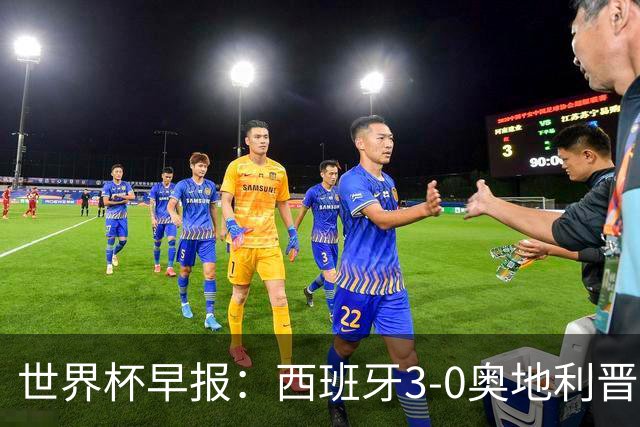 世界杯早报：西班牙3-0奥地利晋级16强，时隔16年淘汰赛再取胜