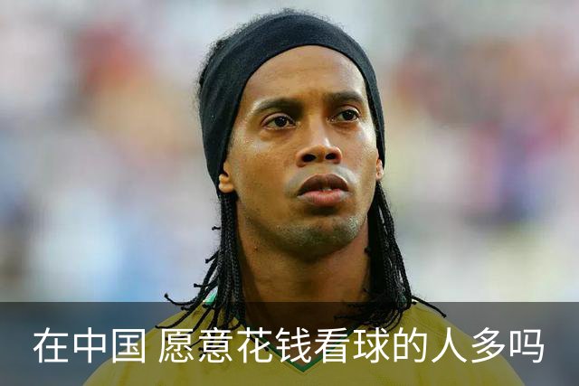 在中国 愿意花钱看球的人多吗