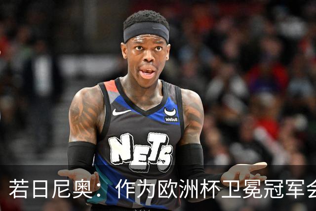 若日尼奥：作为欧洲杯卫冕冠军会有点压力