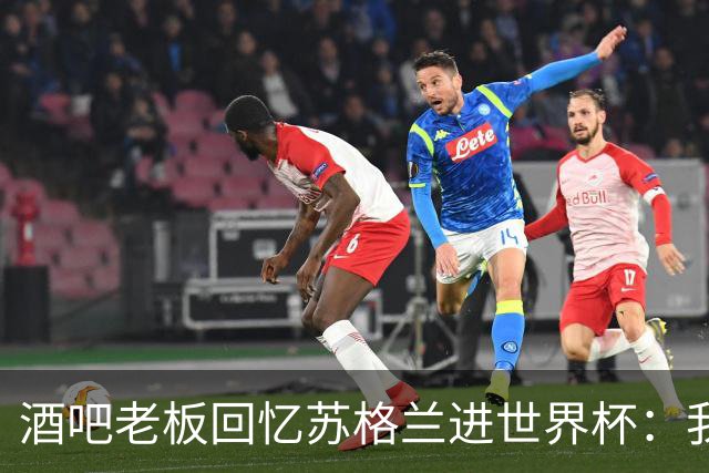 酒吧老板回忆苏格兰进世界杯：我们踢得不好，但我说服人们来看球