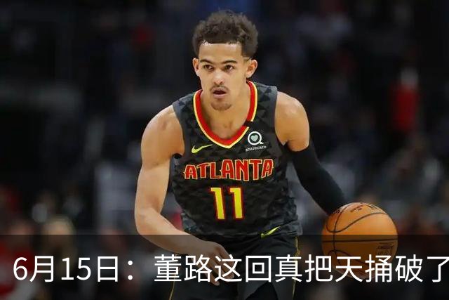 6月15日：董路这回真把天捅破了，西甲球队开出九千欧元签字费求签年轻球员刘凯源